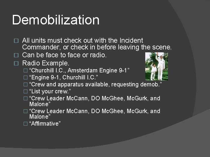 Demobilization All units must check out with the Incident Commander, or check in before