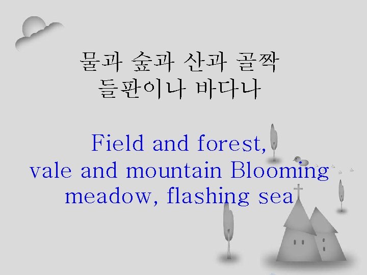물과 숲과 산과 골짝 들판이나 바다나 Field and forest, vale and mountain Blooming meadow,
