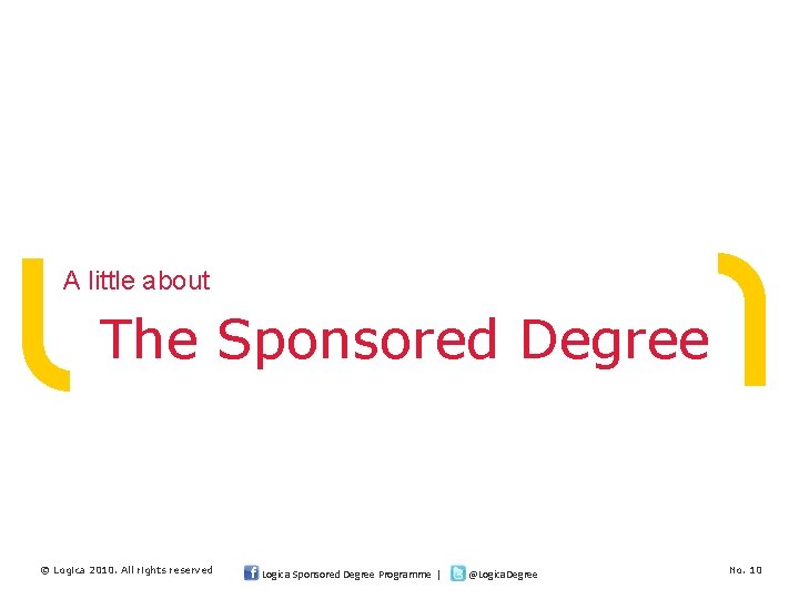 A little about The Sponsored Degree © Logica 2010. All rights reserved Logica Sponsored