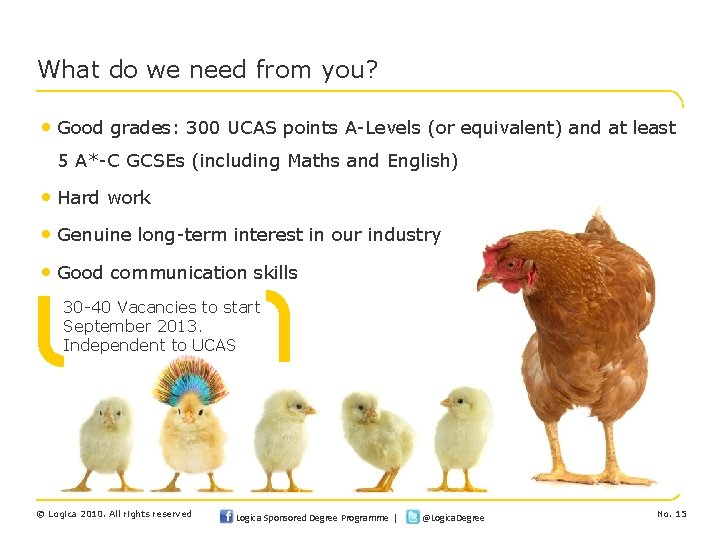 What do we need from you? • Good grades: 300 UCAS points A-Levels (or