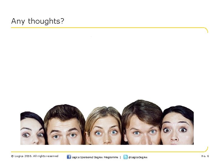 Any thoughts? © Logica 2010. All rights reserved Logica Sponsored Degree Programme | @Logica.