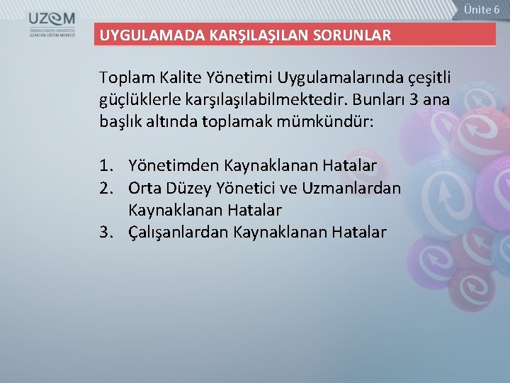 Ünite 6 UYGULAMADA KARŞILAN SORUNLAR Toplam Kalite Yönetimi Uygulamalarında çeşitli güçlüklerle karşılabilmektedir. Bunları 3