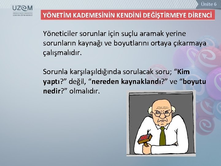 Ünite 6 YÖNETİM KADEMESİNİN KENDİNİ DEĞİŞTİRMEYE DİRENCİ Yöneticiler sorunlar için suçlu aramak yerine sorunların