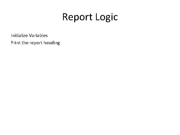 Report Logic Initialize Variables Print the report heading 