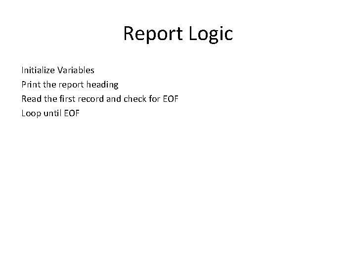 Report Logic Initialize Variables Print the report heading Read the first record and check