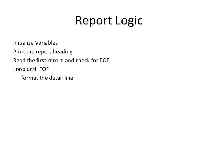 Report Logic Initialize Variables Print the report heading Read the first record and check