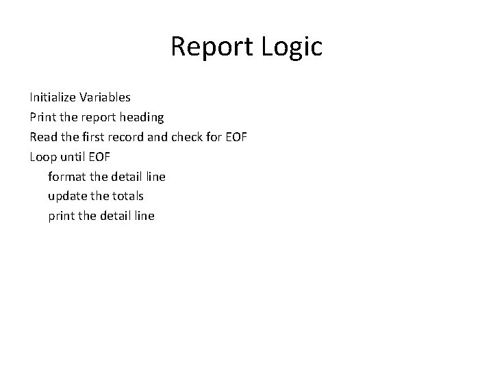 Report Logic Initialize Variables Print the report heading Read the first record and check