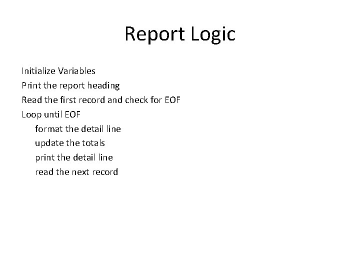 Report Logic Initialize Variables Print the report heading Read the first record and check