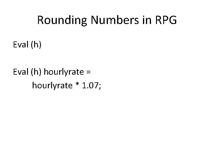 Rounding Numbers in RPG Eval (h) hourlyrate = hourlyrate * 1. 07; 