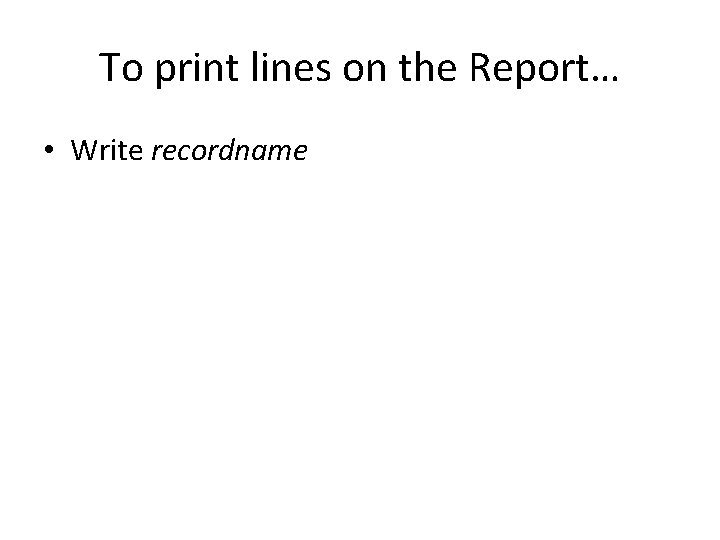 To print lines on the Report… • Write recordname 