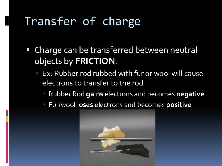 Transfer of charge Charge can be transferred between neutral objects by FRICTION. Ex: Rubber