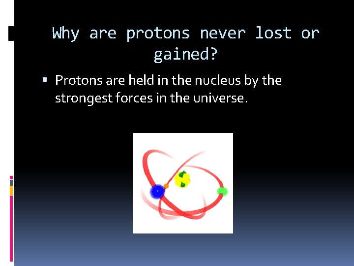 Why are protons never lost or gained? Protons are held in the nucleus by