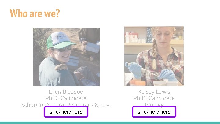Who are we? Ellen Bledsoe Ph. D. Candidate School of Natural Resources & Env.