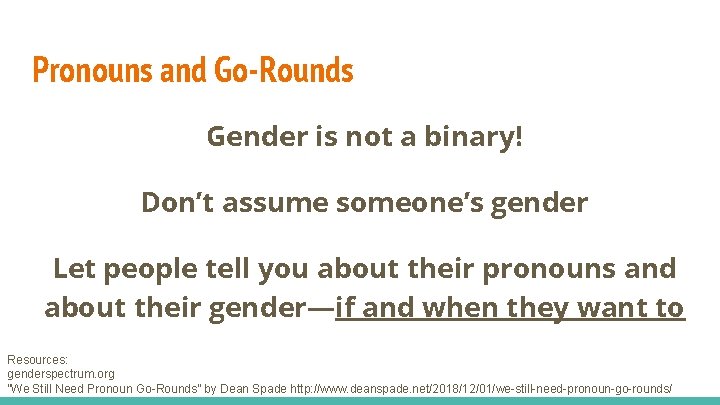 Pronouns and Go-Rounds Gender is not a binary! Don’t assume someone’s gender Let people