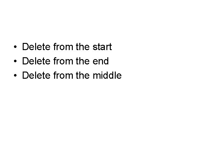  • Delete from the start • Delete from the end • Delete from