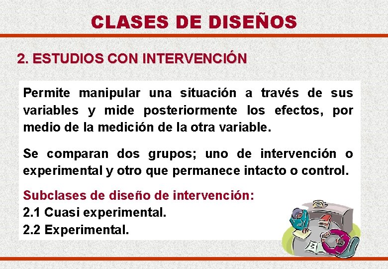 CLASES DE DISEÑOS 2. ESTUDIOS CON INTERVENCIÓN Permite manipular una situación a través de