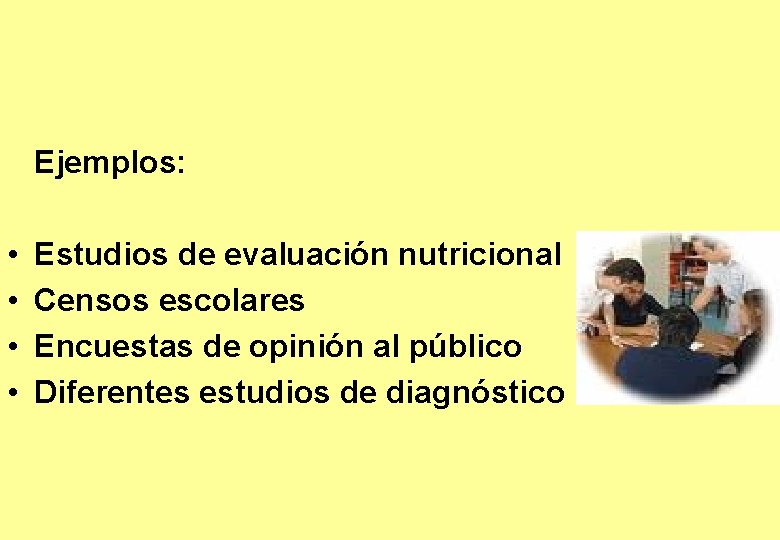 Ejemplos: • • Estudios de evaluación nutricional Censos escolares Encuestas de opinión al público