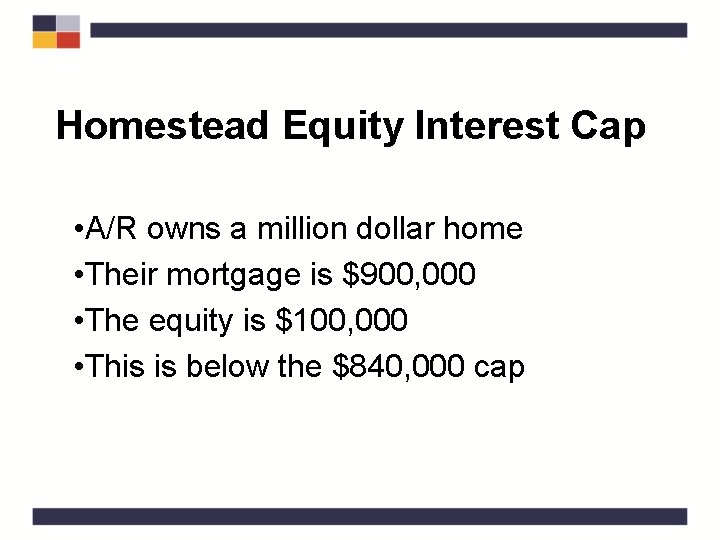 Homestead Equity Interest Cap • A/R owns a million dollar home • Their mortgage