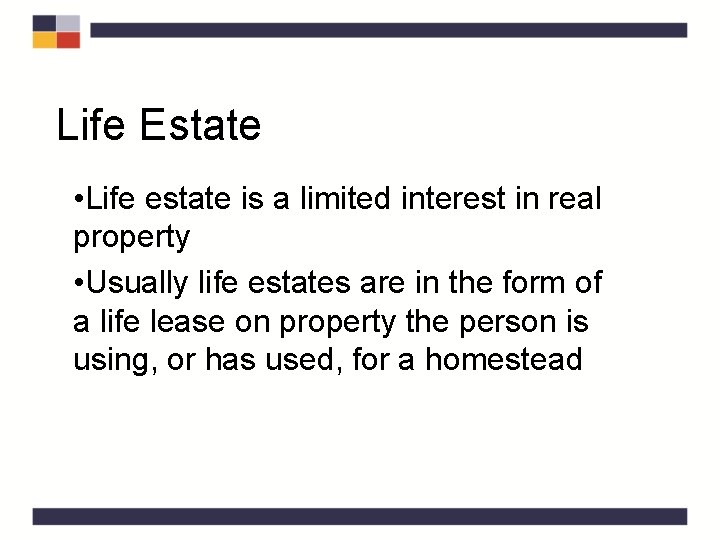 Life Estate • Life estate is a limited interest in real property • Usually
