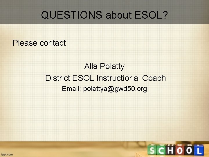 QUESTIONS about ESOL? Please contact: Alla Polatty District ESOL Instructional Coach Email: polattya@gwd 50.