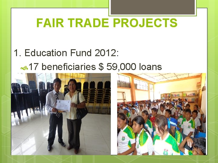 FAIR TRADE PROJECTS 1. Education Fund 2012: 17 beneficiaries $ 59, 000 loans 