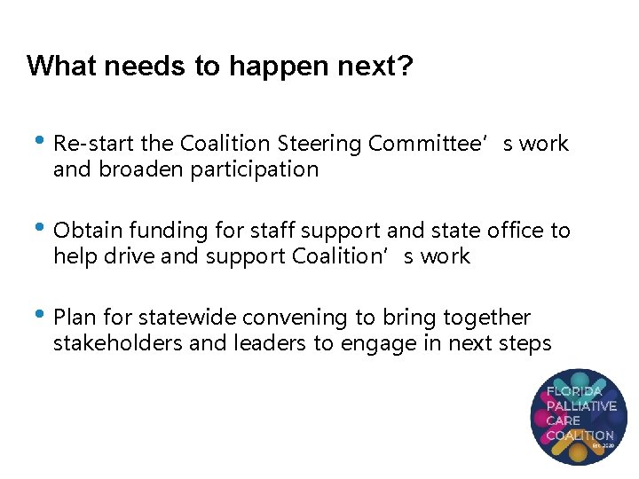 What needs to happen next? • Re-start the Coalition Steering Committee’s work and broaden
