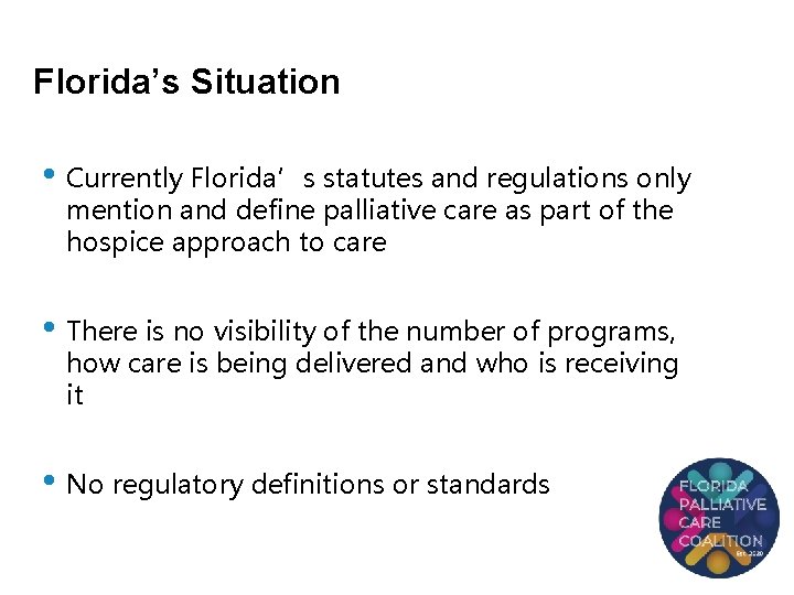 Florida’s Situation • Currently Florida’s statutes and regulations only mention and define palliative care