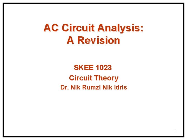 AC Circuit Analysis: A Revision SKEE 1023 Circuit Theory Dr. Nik Rumzi Nik Idris