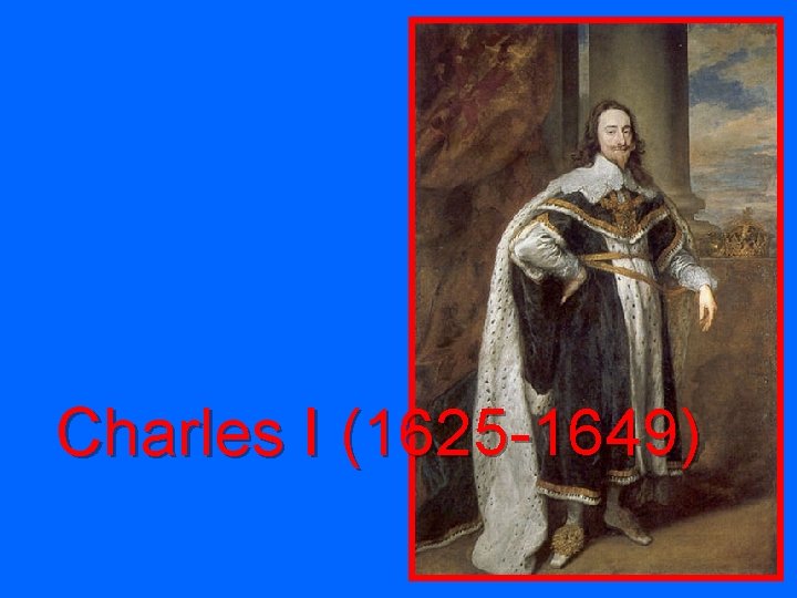 Charles I (1625 -1649) 