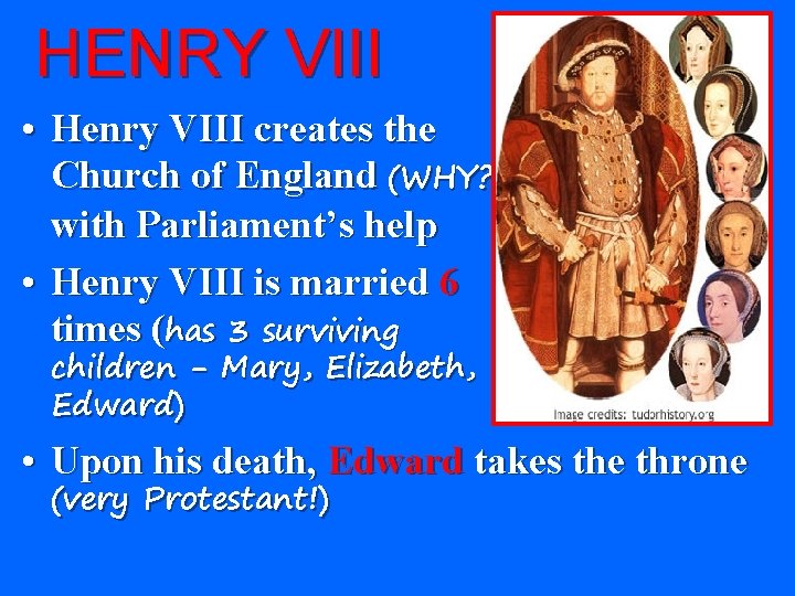 HENRY VIII • Henry VIII creates the Church of England (WHY? ) with Parliament’s