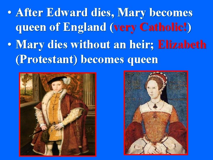  • After Edward dies, Mary becomes queen of England (very Catholic!) • Mary