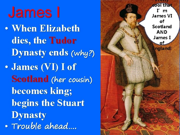 James I • When Elizabeth dies, the Tudor Dynasty ends (why? ) • James