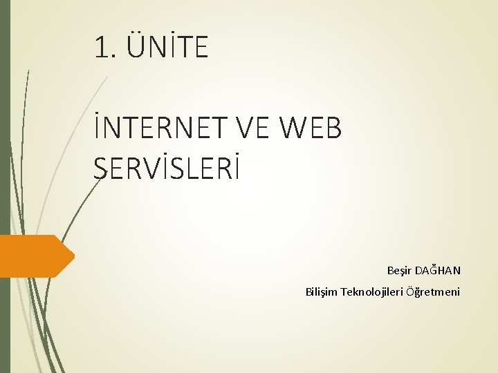 1. ÜNİTE İNTERNET VE WEB SERVİSLERİ Beşir DAĞHAN Bilişim Teknolojileri Öğretmeni 