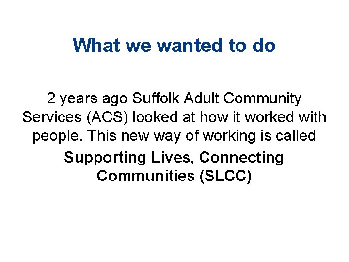 What we wanted to do 2 years ago Suffolk Adult Community Services (ACS) looked