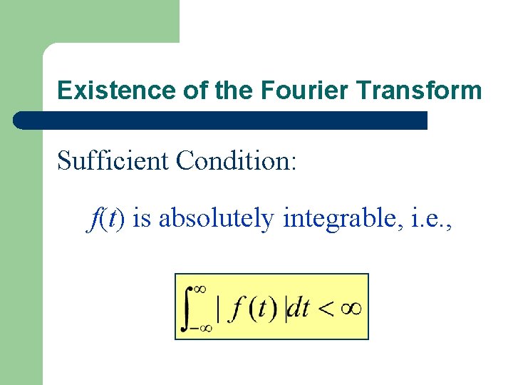 Existence of the Fourier Transform Sufficient Condition: f(t) is absolutely integrable, i. e. ,