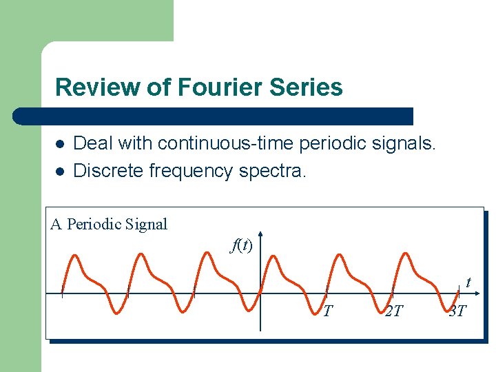 Review of Fourier Series l l Deal with continuous-time periodic signals. Discrete frequency spectra.