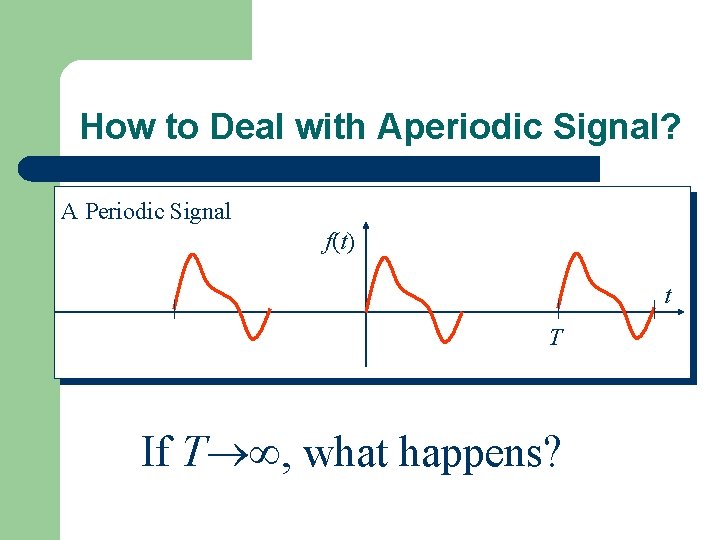 How to Deal with Aperiodic Signal? A Periodic Signal f(t) t T If T