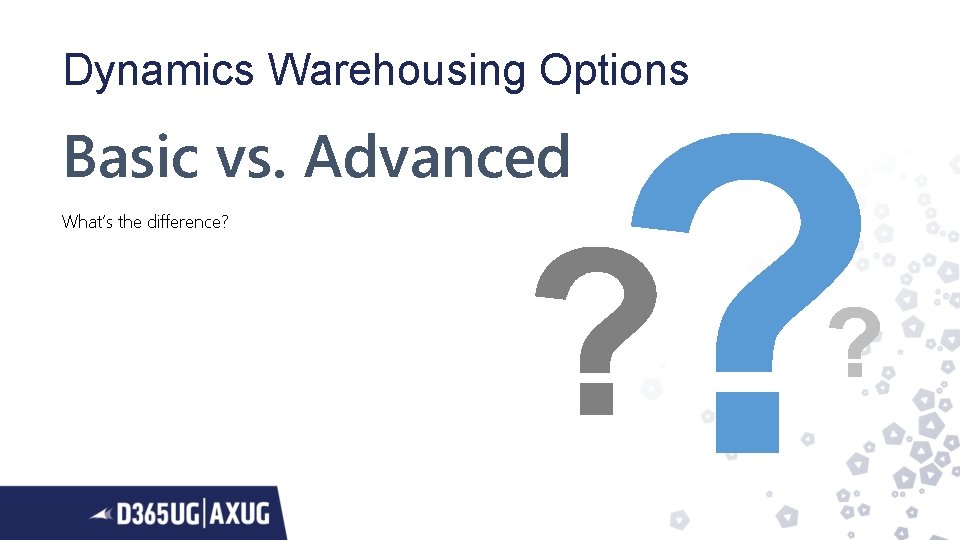 Dynamics Warehousing Options Basic vs. Advanced What’s the difference? 