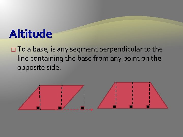 Altitude � To a base, is any segment perpendicular to the line containing the