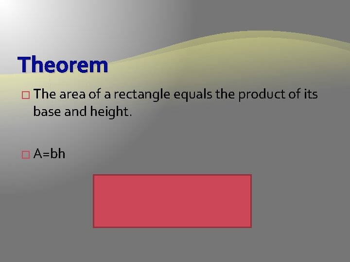 Theorem � The area of a rectangle equals the product of its base and