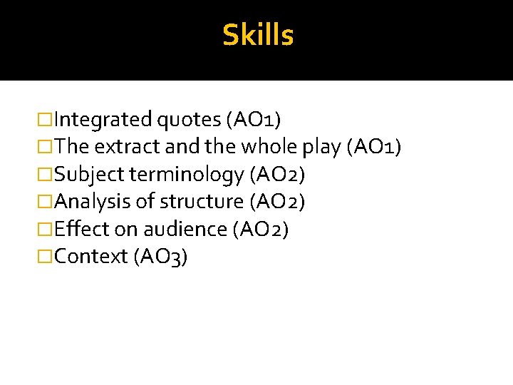 Skills �Integrated quotes (AO 1) �The extract and the whole play (AO 1) �Subject