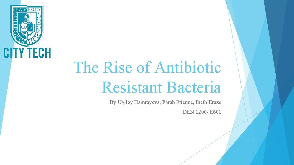 The Rise of Antibiotic Resistant Bacteria By Ugiloy Hamrayeva, Farah Etienne, Ibeth Erazo DEN