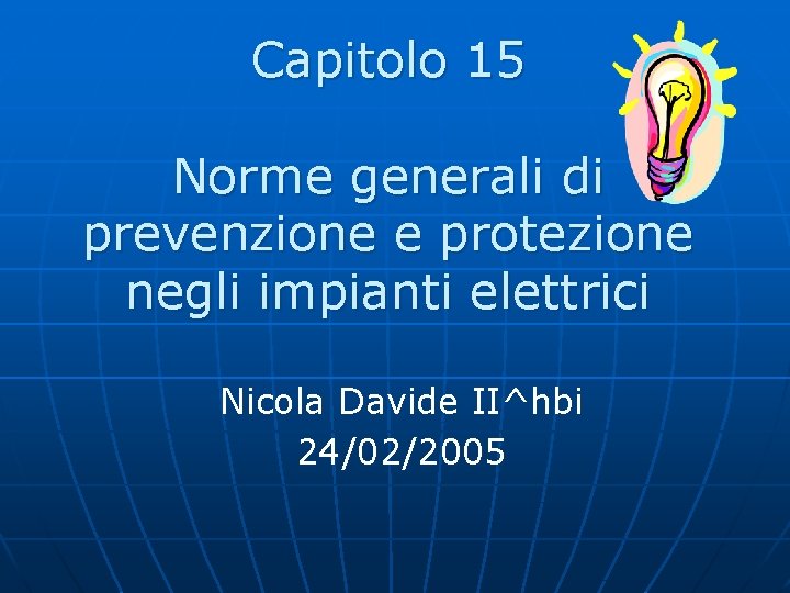 Capitolo 15 Norme generali di prevenzione e protezione negli impianti elettrici Nicola Davide II^hbi
