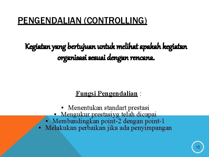 PENGENDALIAN (CONTROLLING) Kegiatan yang bertujuan untuk melihat apakah kegiatan organisasi sesuai dengan rencana. Fungsi