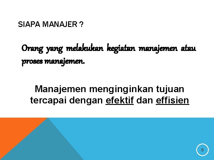 SIAPA MANAJER ? Orang yang melakukan kegiatan manajemen atau proses manajemen. Manajemen menginginkan tujuan