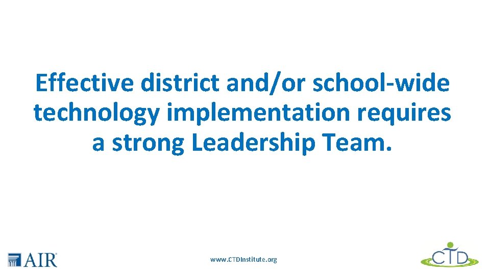Effective district and/or school-wide technology implementation requires a strong Leadership Team. www. CTDInstitute. org