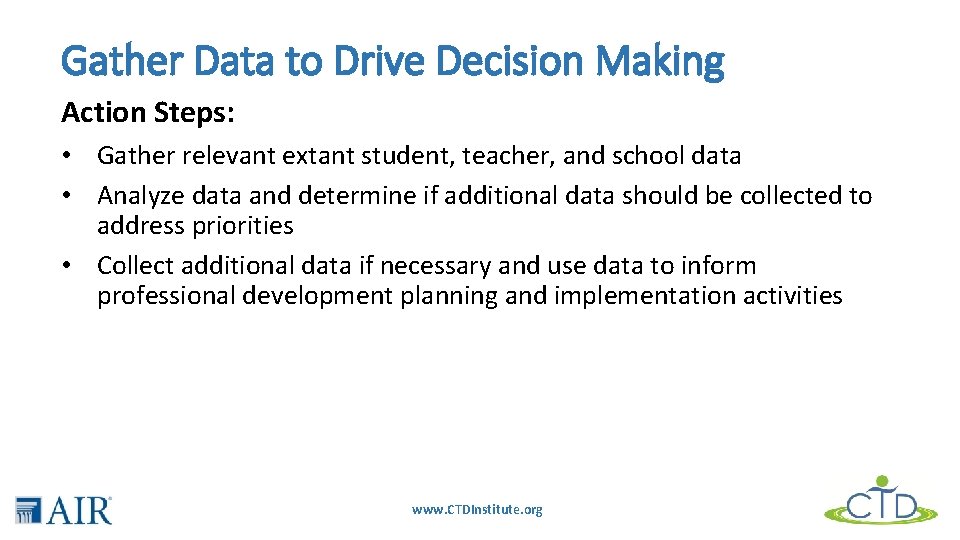 Gather Data to Drive Decision Making Action Steps: • Gather relevant extant student, teacher,