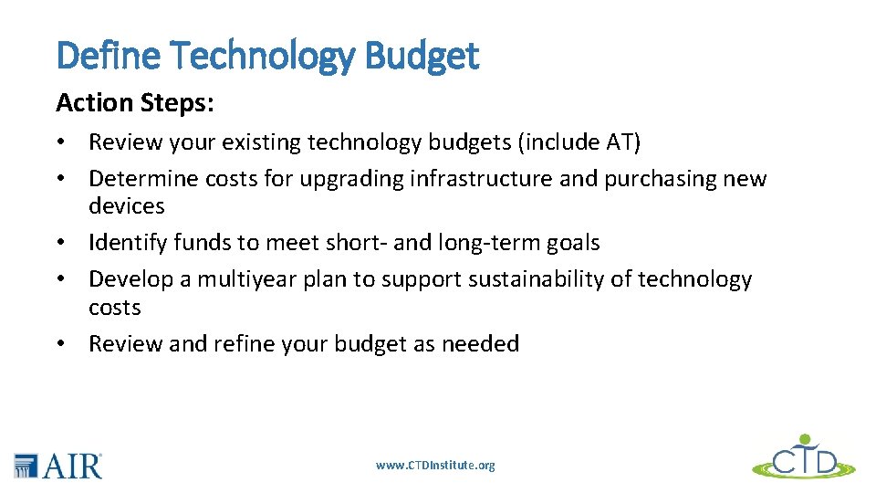 Define Technology Budget Action Steps: • Review your existing technology budgets (include AT) •