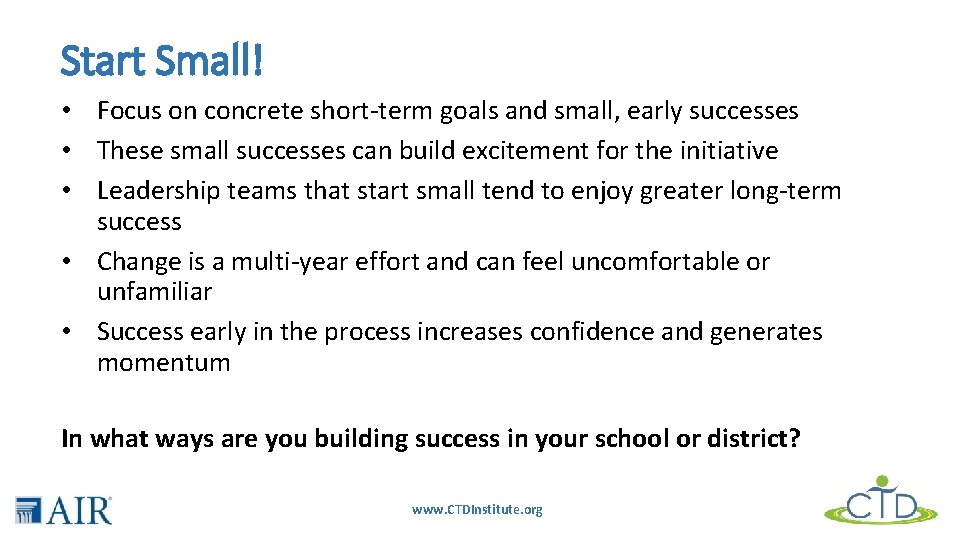 Start Small! • Focus on concrete short-term goals and small, early successes • These