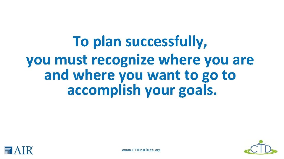 To plan successfully, you must recognize where you are and where you want to